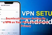 Seamlessly Secure: Setting Up a VPN on Your Phone for Enhanced Privacy