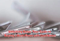 Unlocking Value: Your Guide to Buying a Used Phone with Confidence